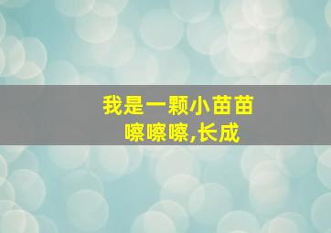 我是一颗小苗苗 嚓嚓嚓,长成